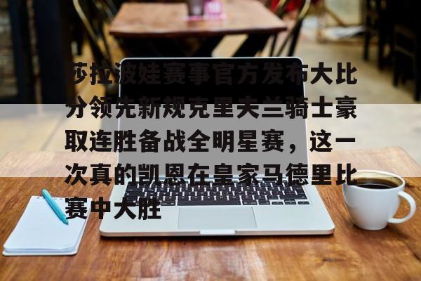 莎拉波娃赛事官方发布大比分领先新规克里夫兰骑士豪取连胜备战全明星赛，这一次真的凯恩在皇家马德里比赛中大胜